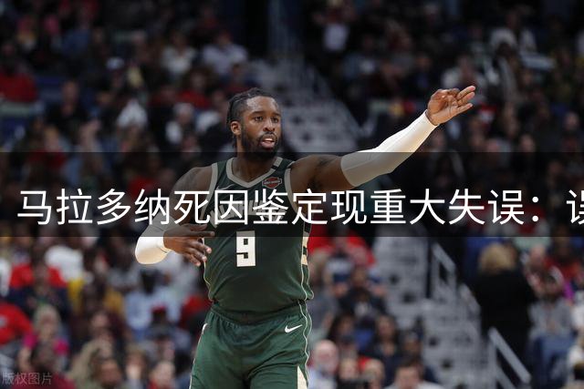 马拉多纳死因鉴定现重大失误：误用父亲医疗报告